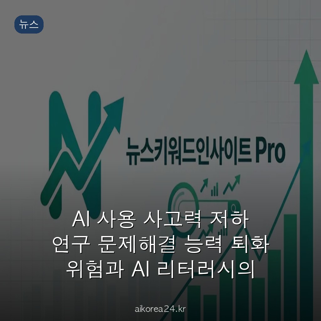 AI 사용 사고력 저하 연구 문제해결 능력 퇴화 위험과 AI 리터러시의 의미