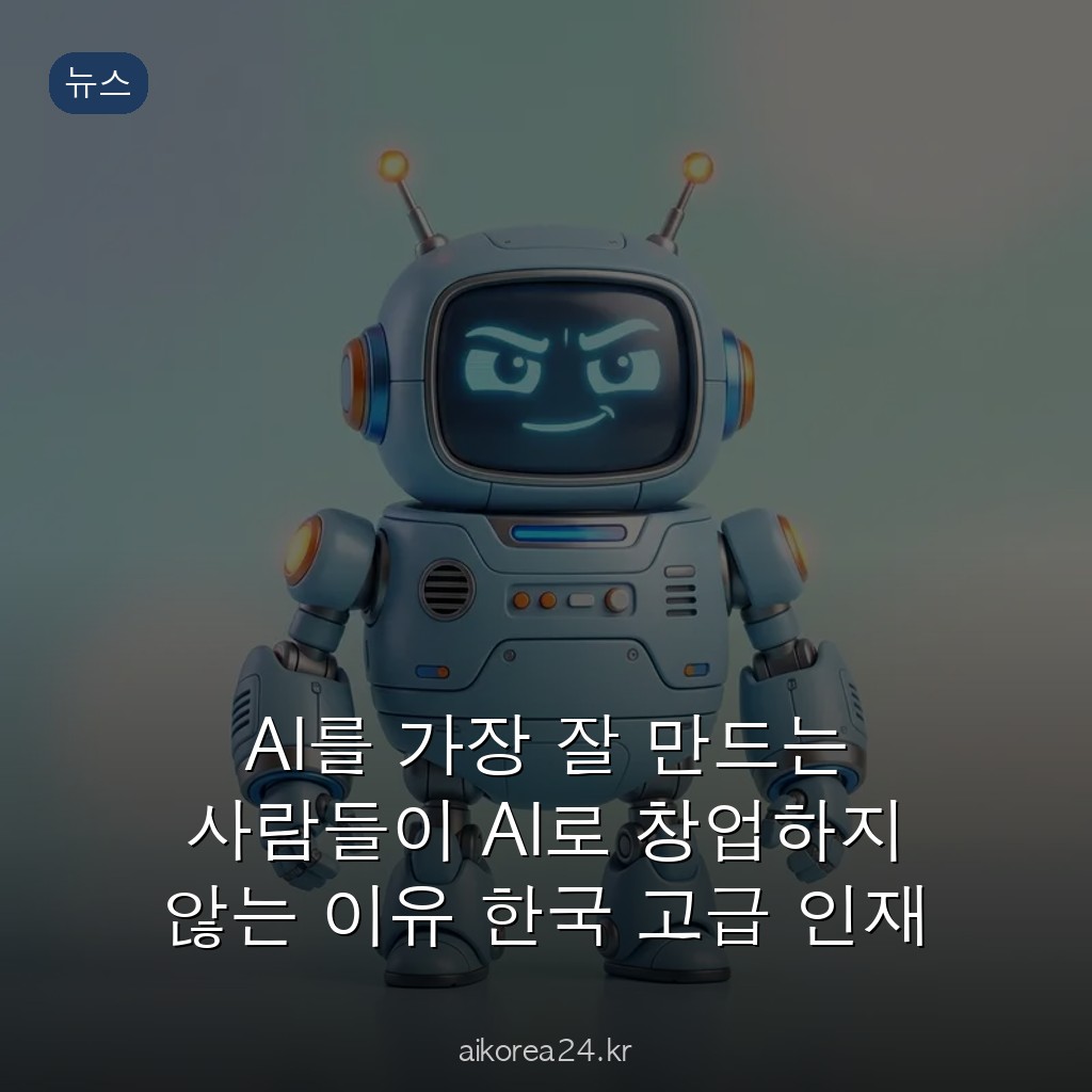 AI를 가장 잘 만드는 사람들이 AI로 창업하지 않는 이유 한국 고급 인재 715명의 역설