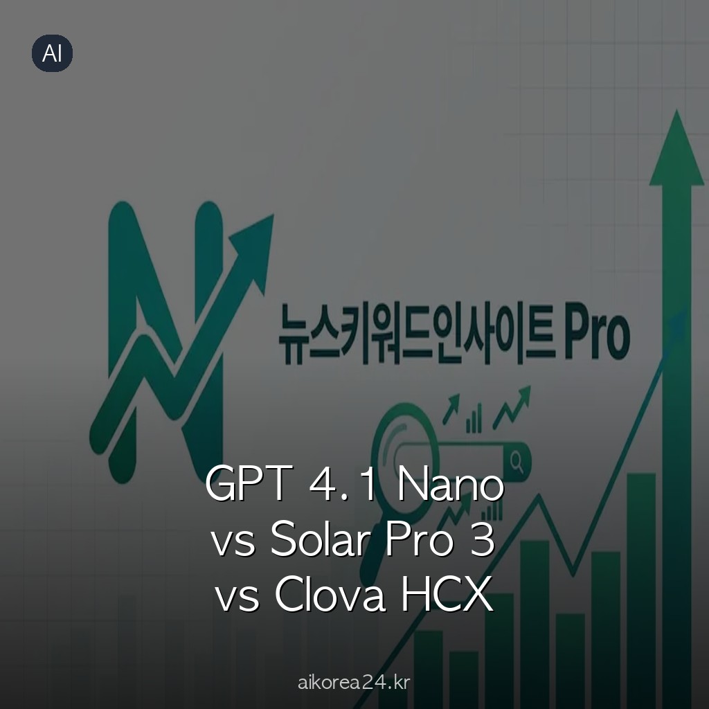 GPT 4.1 Nano vs Solar Pro 3 vs Clova HCX 005 한국어 콘텐츠 생성 LLM 비교 테스트
