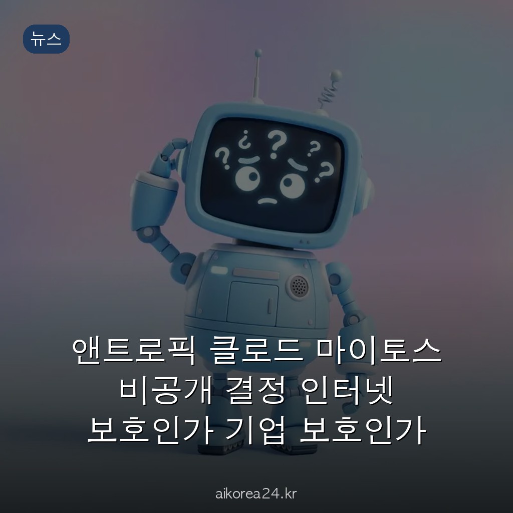 앤트로픽 클로드 마이토스 비공개 결정 인터넷 보호인가 기업 보호인가