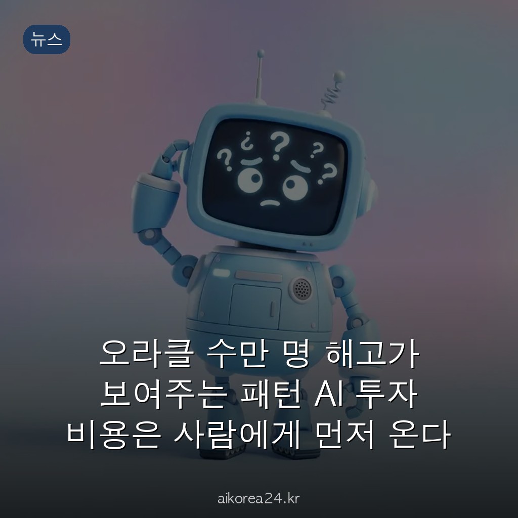 오라클 수만 명 해고가 보여주는 패턴 AI 투자 비용은 사람에게 먼저 온다
